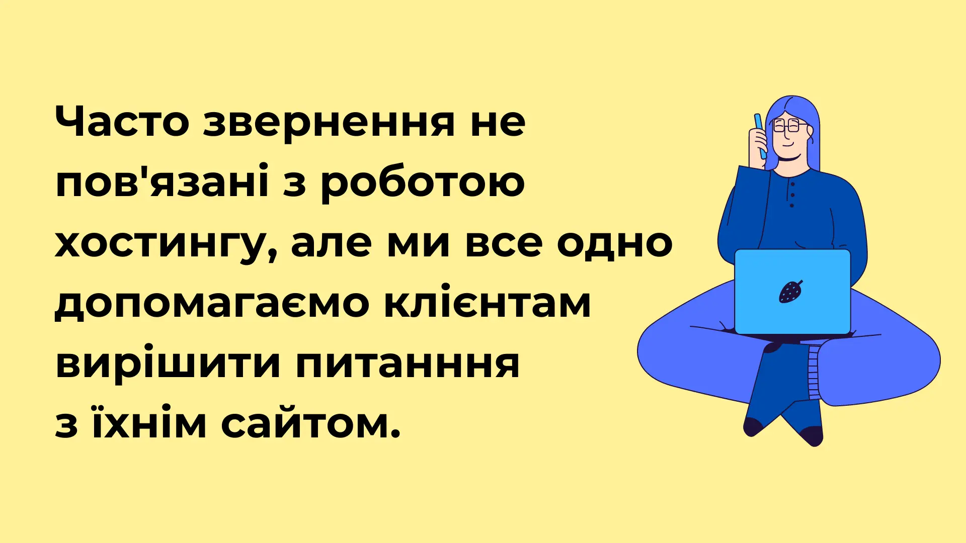 Часто звернення не пов'язані з роботою хостингу, але ми все одно допомагаємо клієнтам вирішити питанння  з їхнім сайтом. 