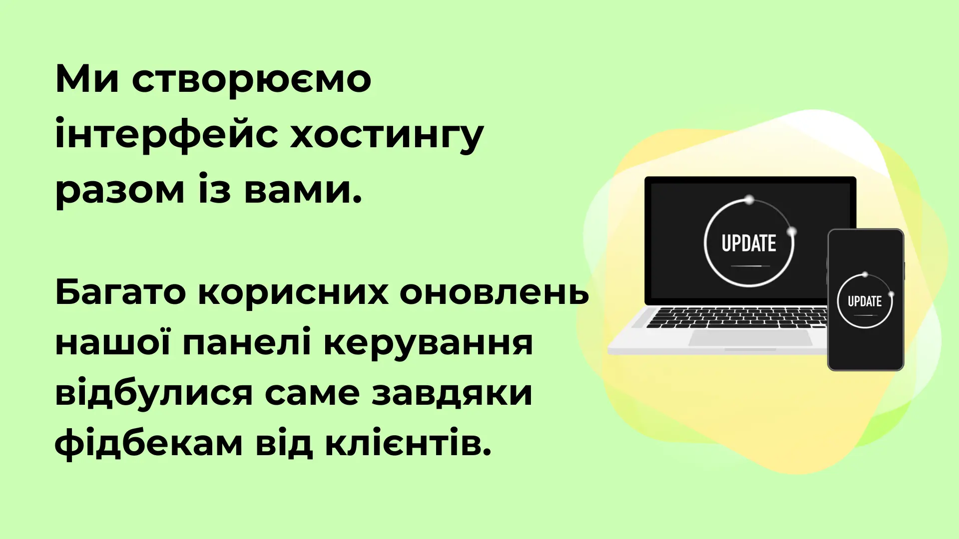 Ми створюємо інтерфейс хостингу разом із вами.  Багато корисних оновлень нашої панелі керування відбулися саме завдяки фідбекам від клієнтів.